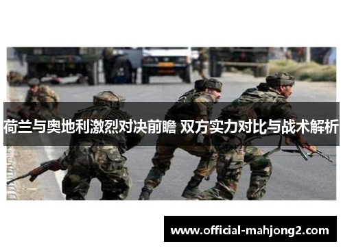 荷兰与奥地利激烈对决前瞻 双方实力对比与战术解析 荷兰与奥地利激烈对决前瞻 双方实力对比与战术解析