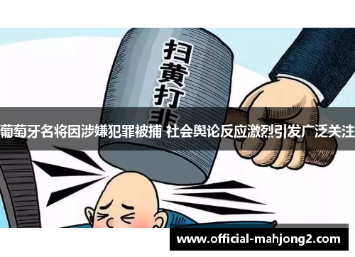 葡萄牙名将因涉嫌犯罪被捕 社会舆论反应激烈引发广泛关注