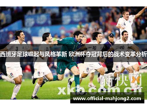 西班牙足球崛起与风格革新 欧洲杯夺冠背后的战术变革分析