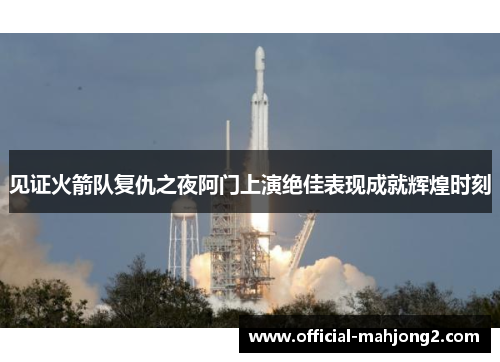 见证火箭队复仇之夜阿门上演绝佳表现成就辉煌时刻