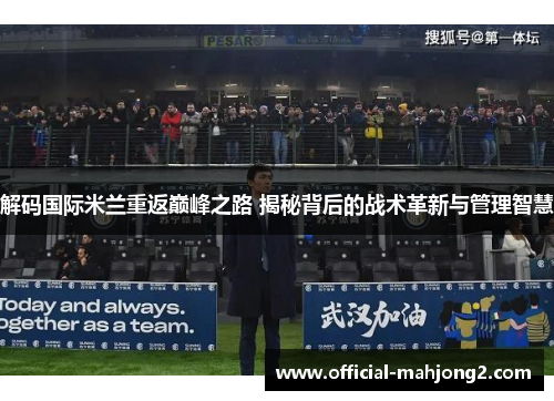 解码国际米兰重返巅峰之路 揭秘背后的战术革新与管理智慧