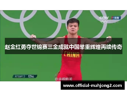 赵金红勇夺世锦赛三金成就中国举重辉煌再续传奇