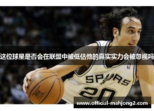 这位球星是否会在联盟中被低估他的真实实力会被忽视吗