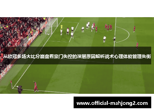 从欧冠多场大比分崩盘看豪门失控的深层原因解析战术心理体能管理失衡