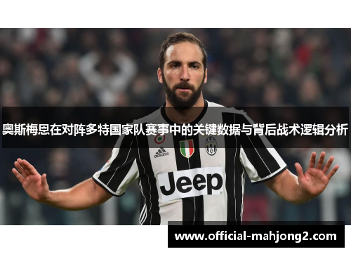 奥斯梅恩在对阵多特国家队赛事中的关键数据与背后战术逻辑分析