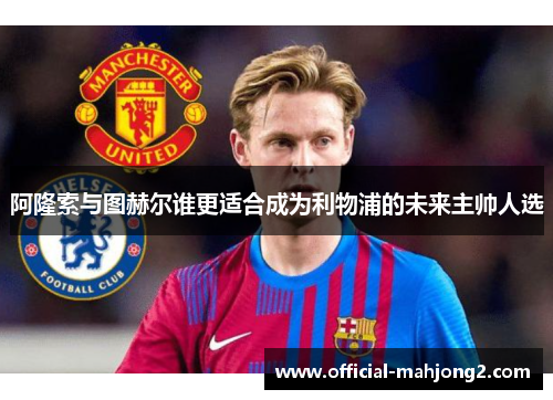 阿隆索与图赫尔谁更适合成为利物浦的未来主帅人选