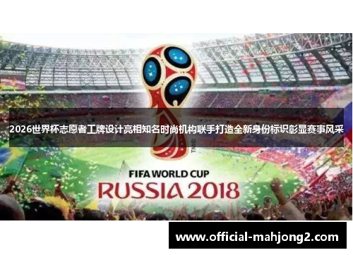 2026世界杯志愿者工牌设计亮相知名时尚机构联手打造全新身份标识彰显赛事风采 2026世界杯志愿者工牌设计亮相知名时尚机构联手打造全新身份标识彰显赛事风采