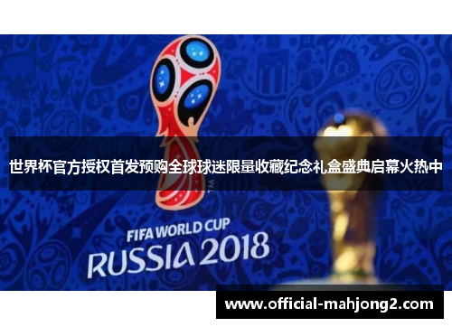 世界杯官方授权首发预购全球球迷限量收藏纪念礼盒盛典启幕火热中 世界杯官方授权首发预购全球球迷限量收藏纪念礼盒盛典启幕火热中