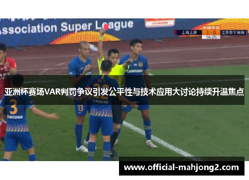 亚洲杯赛场VAR判罚争议引发公平性与技术应用大讨论持续升温焦点 亚洲杯赛场VAR判罚争议引发公平性与技术应用大讨论持续升温焦点
