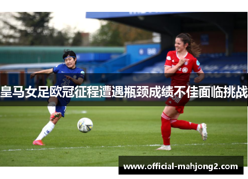 皇马女足欧冠征程遭遇瓶颈成绩不佳面临挑战 皇马女足欧冠征程遭遇瓶颈成绩不佳面临挑战