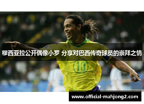 穆西亚拉公开偶像小罗 分享对巴西传奇球员的崇拜之情 穆西亚拉公开偶像小罗 分享对巴西传奇球员的崇拜之情