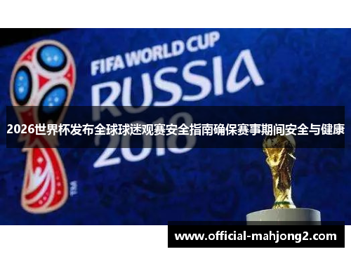 2026世界杯发布全球球迷观赛安全指南确保赛事期间安全与健康 2026世界杯发布全球球迷观赛安全指南确保赛事期间安全与健康