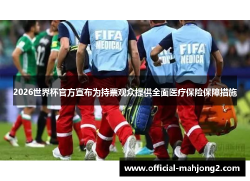 2026世界杯官方宣布为持票观众提供全面医疗保险保障措施 2026世界杯官方宣布为持票观众提供全面医疗保险保障措施