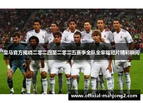 皇马官方揭晓二零二四至二零二五赛季全队全家福短片精彩瞬间